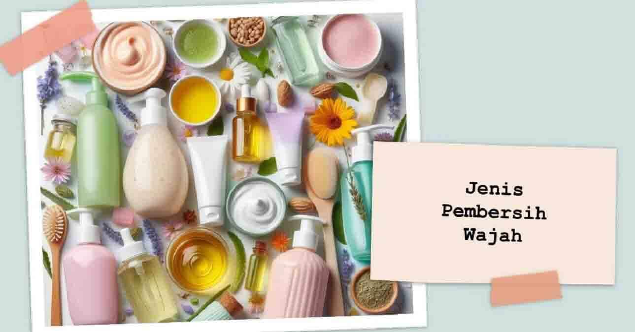 Kenali Jenis Pembersih Wajah Sebelum Digunakan